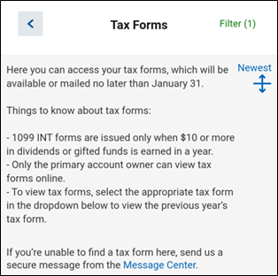 Screenshot of the Tax Forms important notice information. it reads, "Here you can access your tax forms, which will be available or mailed no later than January 31. Things to know about tax forms: -1099 INT forms are issued only when $10 or more in dividends or gifted funds is earned in a year. - Only the primary account owner can view tax forms online. - To view tax forms, select the appropriate tax form in the dropdown below to view the previous year's tax form. t If you're unable to find a tax form here, send us a secure message from the Message Center.